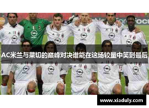 AC米兰与菜切的巅峰对决谁能在这场较量中笑到最后