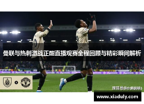 曼联与热刺激战正酣直播观赛全程回顾与精彩瞬间解析