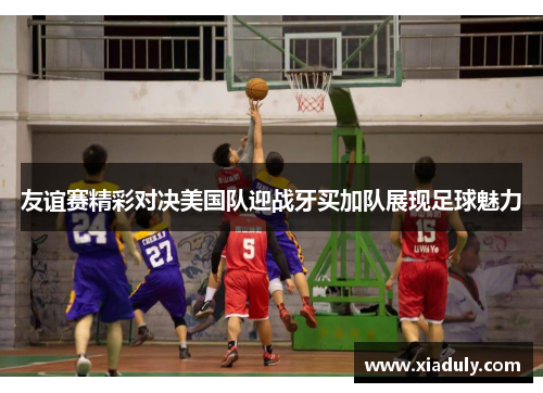 友谊赛精彩对决美国队迎战牙买加队展现足球魅力