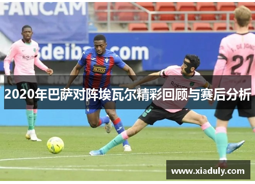 2020年巴萨对阵埃瓦尔精彩回顾与赛后分析