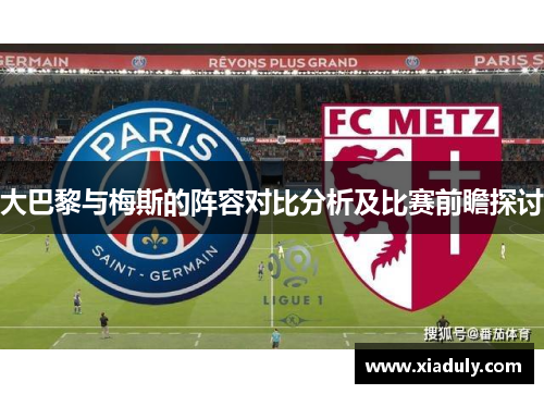 大巴黎与梅斯的阵容对比分析及比赛前瞻探讨