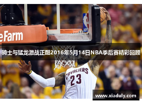 骑士与猛龙激战正酣2016年5月14日NBA季后赛精彩回顾