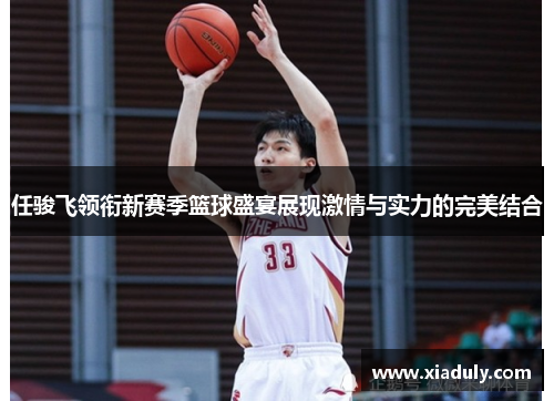 任骏飞领衔新赛季篮球盛宴展现激情与实力的完美结合
