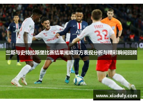 兰斯与史特拉斯堡比赛结果揭晓双方表现分析与精彩瞬间回顾