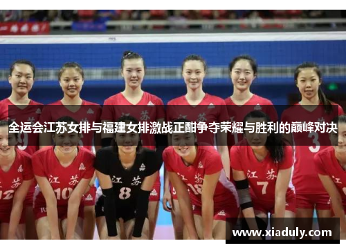 全运会江苏女排与福建女排激战正酣争夺荣耀与胜利的巅峰对决