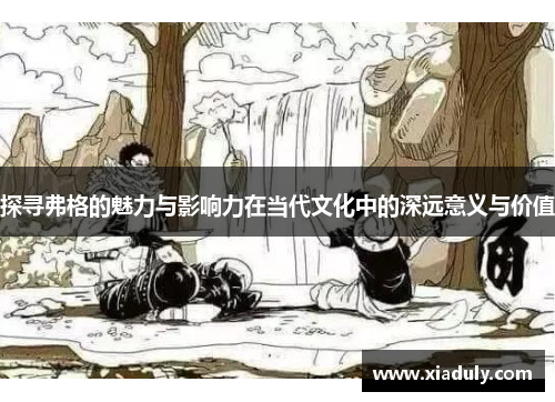 探寻弗格的魅力与影响力在当代文化中的深远意义与价值