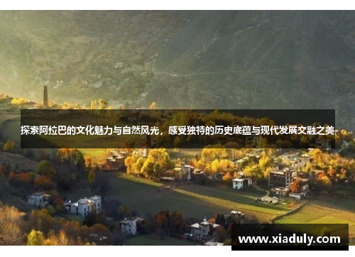 探索阿拉巴的文化魅力与自然风光，感受独特的历史底蕴与现代发展交融之美
